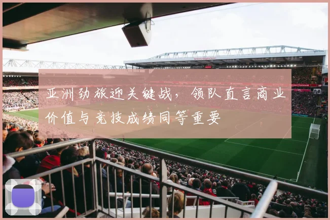 亚洲劲旅迎关键战，领队直言商业价值与竞技成绩同等重要