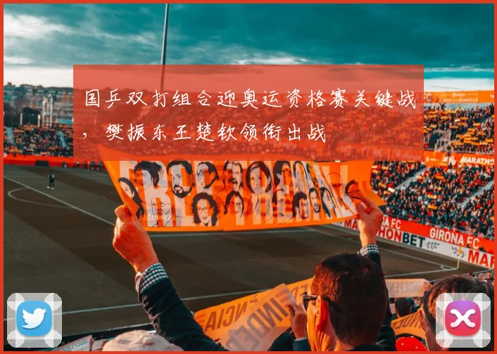 国乒双打组合迎奥运资格赛关键战，樊振东王楚钦领衔出战