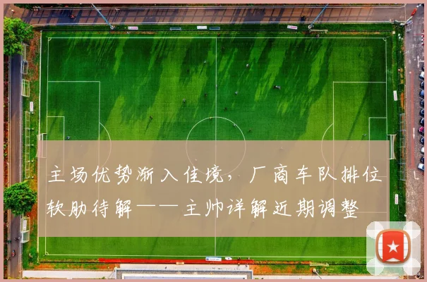 主场优势渐入佳境，厂商车队排位软肋待解——主帅详解近期调整