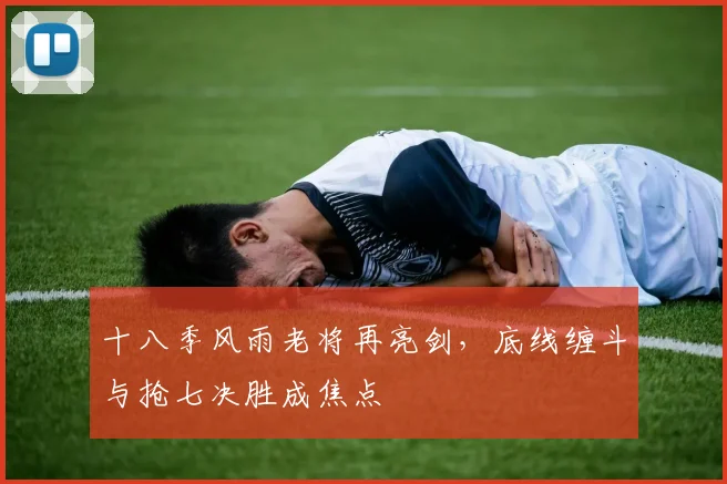 十八季风雨老将再亮剑，底线缠斗与抢七决胜成焦点