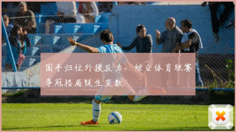 国手归位外援发力，综合体育联赛争冠格局陡生变数