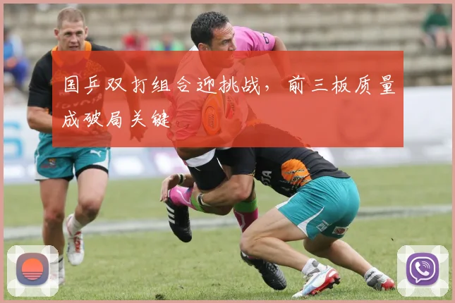国乒双打组合迎挑战，前三板质量成破局关键