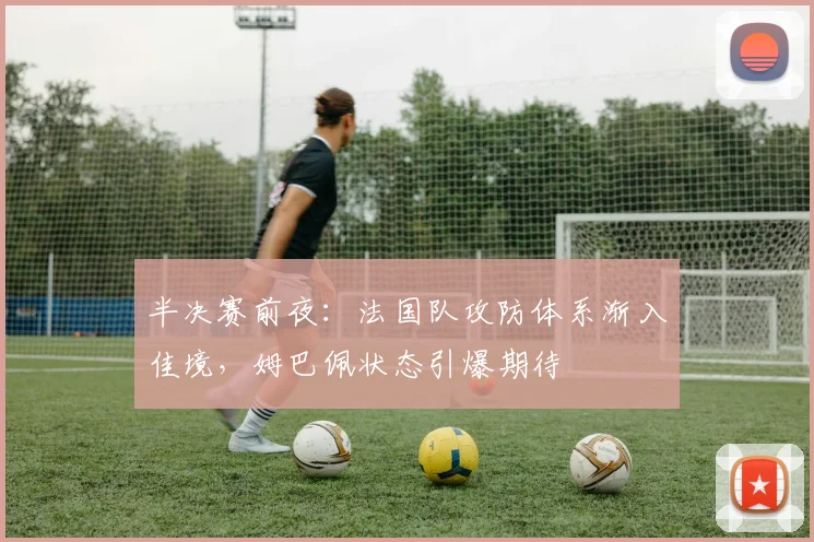 半决赛前夜：法国队攻防体系渐入佳境，姆巴佩状态引爆期待