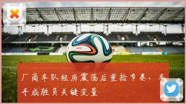 厂商车队经历震荡后重拾节奏，车手成胜负关键变量