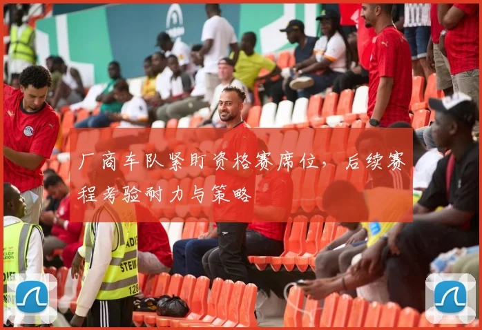 厂商车队紧盯资格赛席位，后续赛程考验耐力与策略